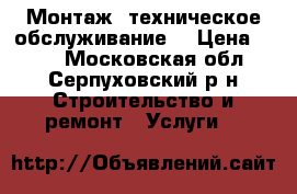 Монтаж, техническое обслуживание. › Цена ­ 500 - Московская обл., Серпуховский р-н Строительство и ремонт » Услуги   